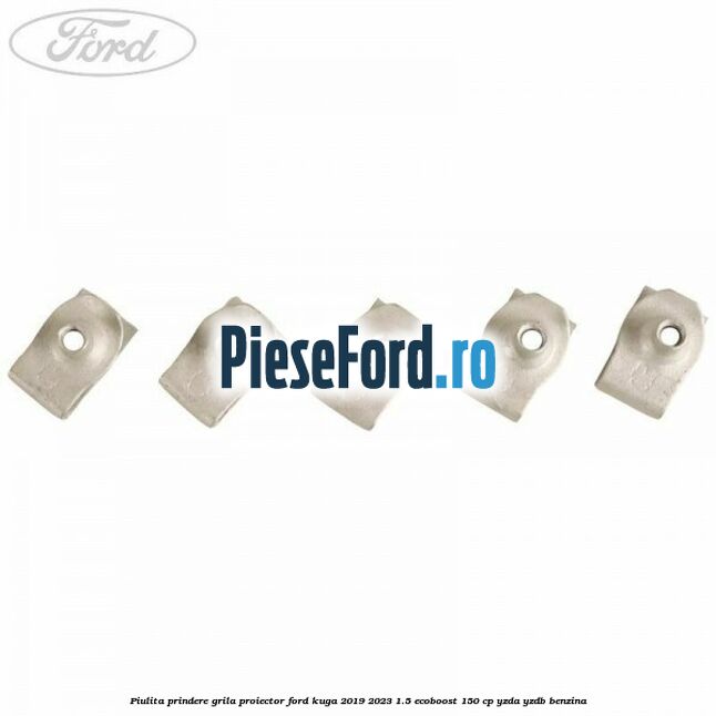 Piulita prindere grila proiector Ford Kuga 2019-2023 1.5 EcoBoost 150 cp YZDA, YZDB benzina
