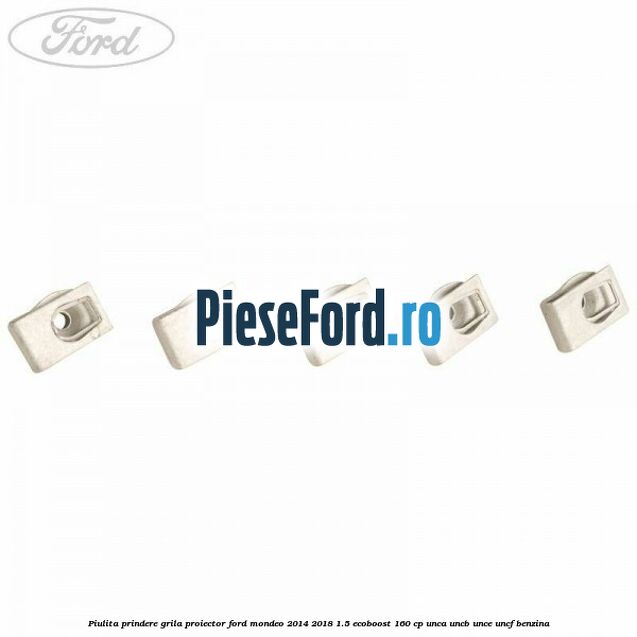 Piulita prindere grila proiector Ford Mondeo 2014-2018 1.5 EcoBoost 160 cp UNCA, UNCB, UNCE, UNCF benzina