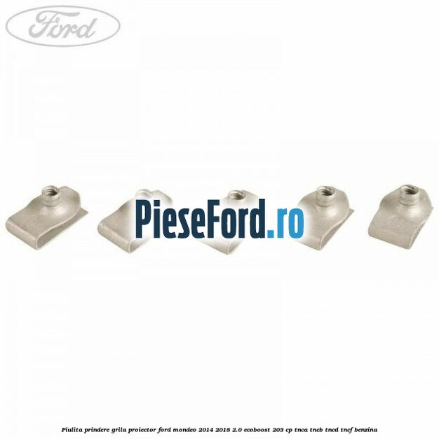 Piulita prindere grila proiector Ford Mondeo 2014-2018 2.0 EcoBoost 203 cp TNCA, TNCB, TNCD, TNCF benzina