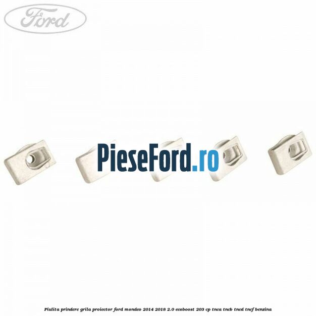 Piulita prindere grila proiector Ford Mondeo 2014-2018 2.0 EcoBoost 203 cp TNCA, TNCB, TNCD, TNCF benzina