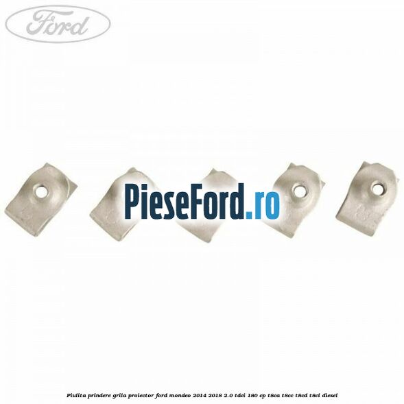 Piulita prindere grila proiector Ford Mondeo 2014-2018 2.0 TDCi 180 cp T8CA, T8CC, T8CD, T8CL diesel