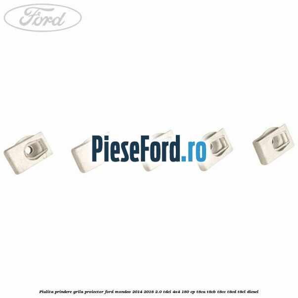 Piulita prindere grila proiector Ford Mondeo 2014-2018 2.0 TDCi 4x4 180 cp T8CA, T8CB, T8CC, T8CD, T8CL diesel