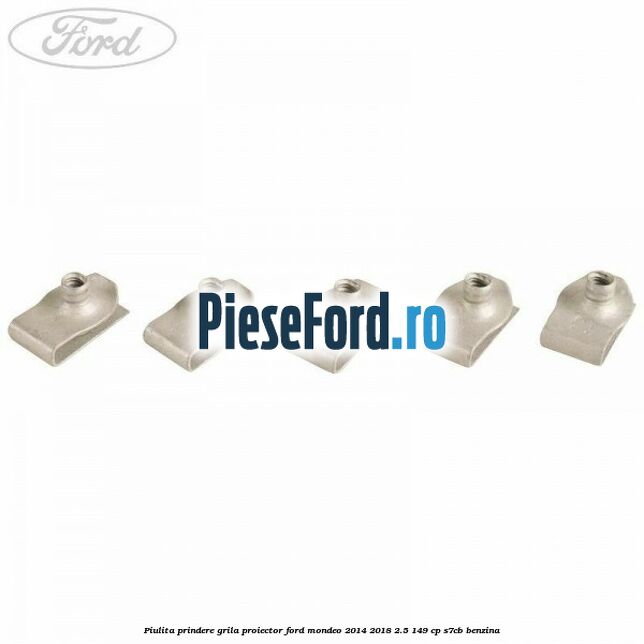 Piulita prindere grila proiector Ford Mondeo 2014-2018 2.5 149 cp S7CB benzina