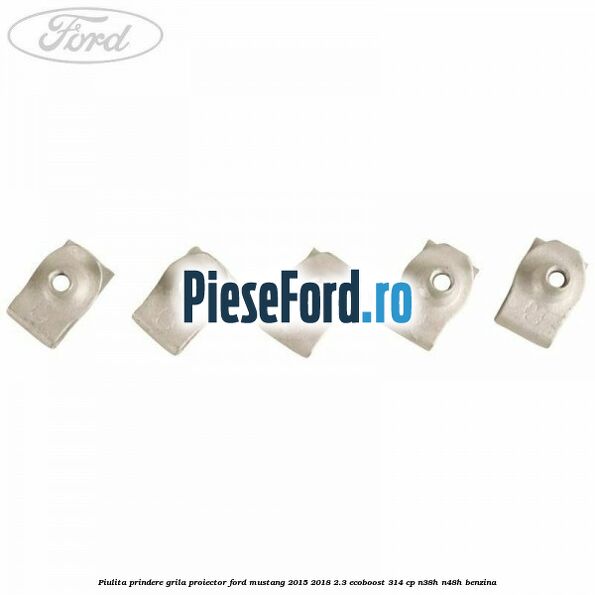 Piulita prindere grila proiector Ford Mustang 2015-2018 2.3 EcoBoost 314 cp Piulita prindere grila proiector Ford Mustang 2015-2018 2.3 EcoBoost 314 cp N38H, N48H benzina
