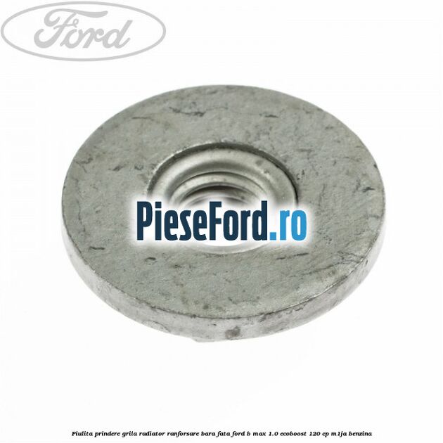 Piulita prindere grila radiator, ranforsare bara fata Ford B-Max 1.0 EcoBoost 120 cp M1JA benzina