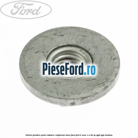 Piulita prindere grila radiator, ranforsare bara fata Ford B-Max 1.4 90 cp SPJD, SPJE benzina