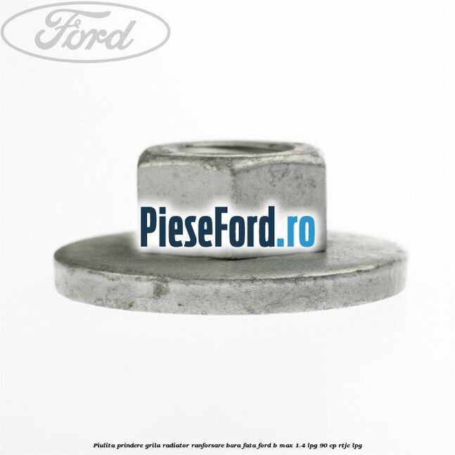 Piulita prindere grila radiator, ranforsare bara fata Ford B-Max 1.4 LPG 90 cp RTJC LPG