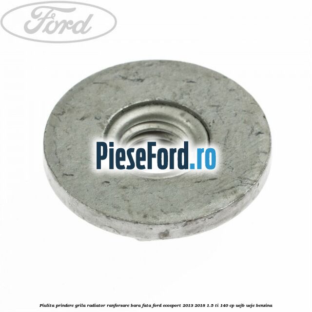 Piulita prindere grila radiator, ranforsare bara fata Ford EcoSport 2013-2018 1.5 Ti 140 cp UEJB, UEJE benzina