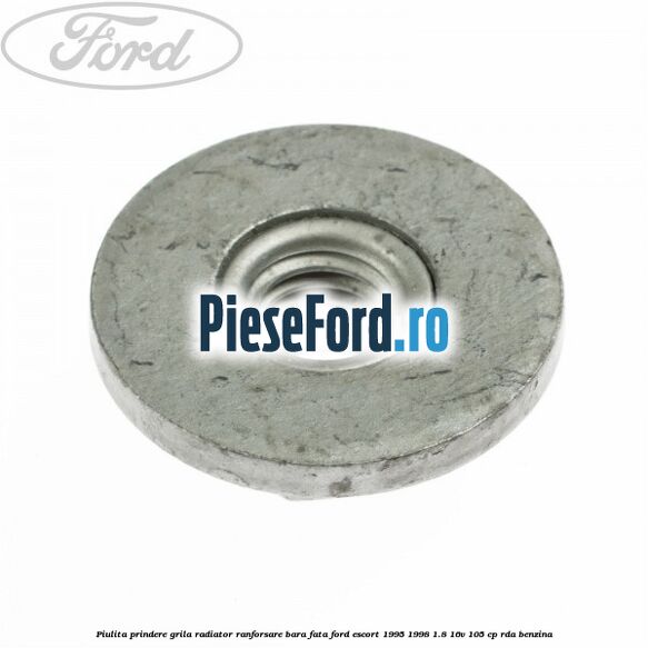 Piulita prindere grila radiator, ranforsare bara fata Ford Escort 1995-1998 1.8 16V 105 cp RDA benzina