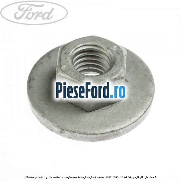 Piulita prindere grila radiator, ranforsare bara fata Ford Escort 1995-1998 1.8 TD 90 cp RFD, RFK, RFS diesel