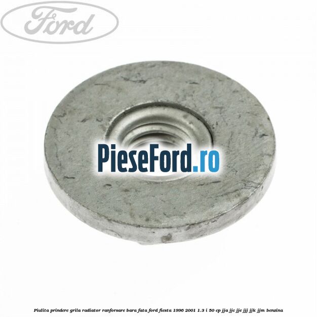 Piulita prindere grila radiator, ranforsare bara fata Ford Fiesta 1996-2001 1.3 i 50 cp JJA, JJC, JJE, JJJ, JJK, JJM benzina