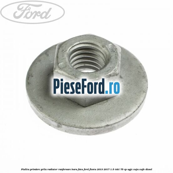 Piulita prindere grila radiator, ranforsare bara fata Ford Fiesta 2013-2017 1.5 TDCi 75 cp UGJC, XUJA, XUJB diesel