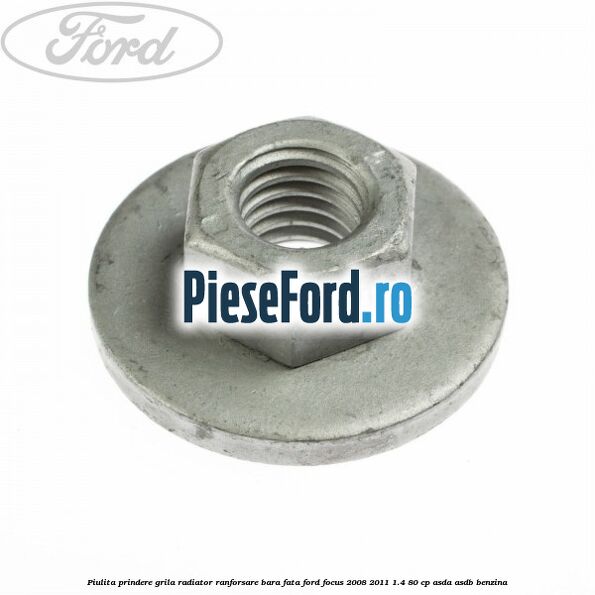 Piulita prindere grila radiator, ranforsare bara fata Ford Focus 2008-2011 1.4 80 cp ASDA, ASDB benzina