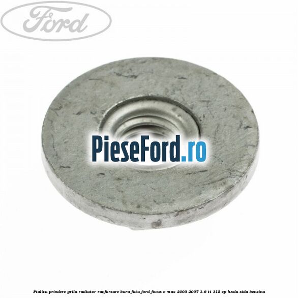 Piulita prindere grila radiator, ranforsare bara fata Ford Focus C-Max 2003-2007 1.6 Ti 115 cp HXDA, SIDA benzina