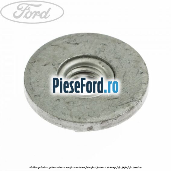 Piulita prindere grila radiator, ranforsare bara fata Ford Fusion 1.4 80 cp FXJA, FXJB, FXJC benzina