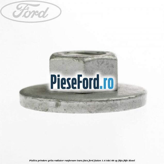 Piulita prindere grila radiator, ranforsare bara fata Ford Fusion 1.4 TDCi 68 cp F6JA, F6JB diesel