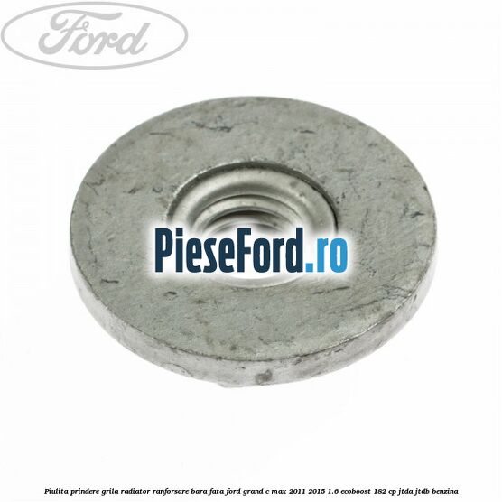 Piulita prindere grila radiator, ranforsare bara fata Ford Grand C-Max 2011-2015 1.6 EcoBoost 182 cp JTDA, JTDB benzina