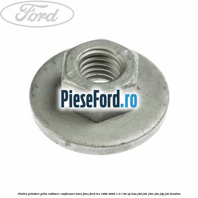Piulita prindere grila radiator, ranforsare bara fata Ford Ka 1996-2008 1.3 i 60 cp BAA, J4D, J4K, J4M, J4N, J4P, J4S benzina
