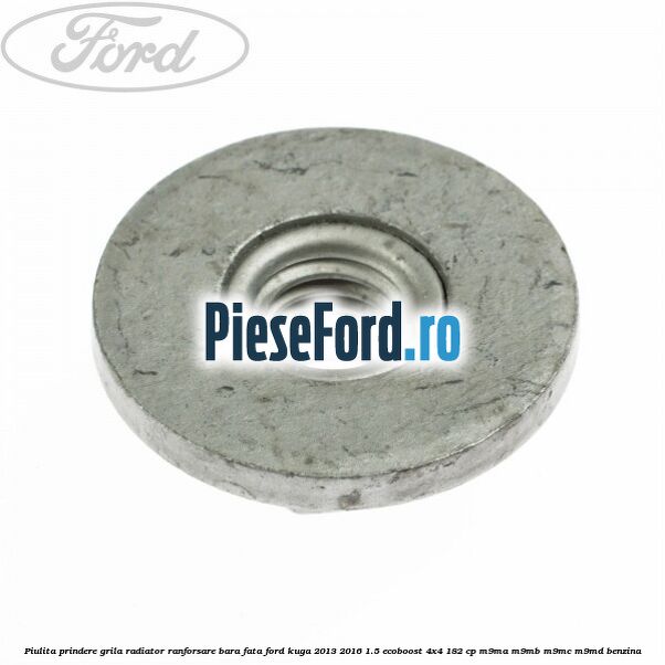 Piulita prindere grila radiator, ranforsare bara fata Ford Kuga 2013-2016 1.5 EcoBoost 4x4 182 cp M9MA, M9MB, M9MC, M9MD benzina