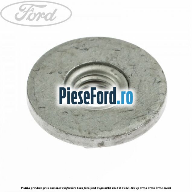Piulita prindere grila radiator, ranforsare bara fata Ford Kuga 2013-2016 2.0 TDCi 120 cp XRMA, XRMB, XRMC diesel