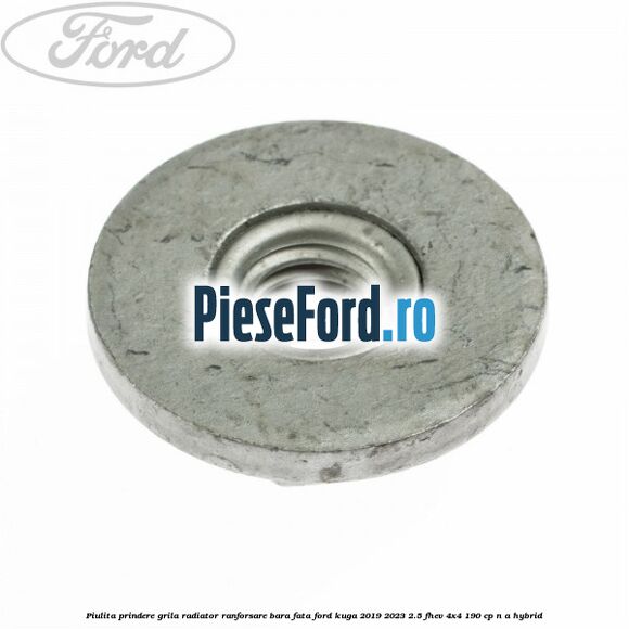 Piulita prindere grila radiator, ranforsare bara fata Ford Kuga 2019-2023 2.5 FHEV 4x4 190 cp n/a hybrid