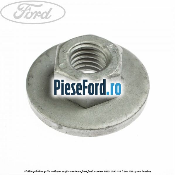 Piulita prindere grila radiator, ranforsare bara fata Ford Mondeo 1993-1996 2.5 i 24V 170 cp SEA benzina