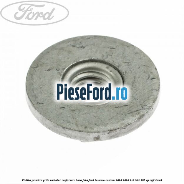 Piulita prindere grila radiator, ranforsare bara fata Ford Tourneo Custom 2014-2018 2.2 TDCi 155 cp CVFF diesel