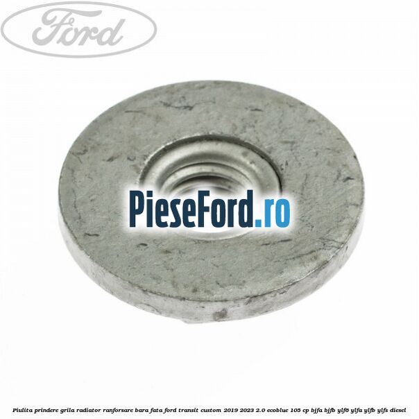 Piulita prindere grila radiator, ranforsare bara fata Ford Transit Custom 2019-2023 2.0 EcoBlue 105 cp BJFA, BJFB, YLF6, YLFA, YLFB, YLFS diesel