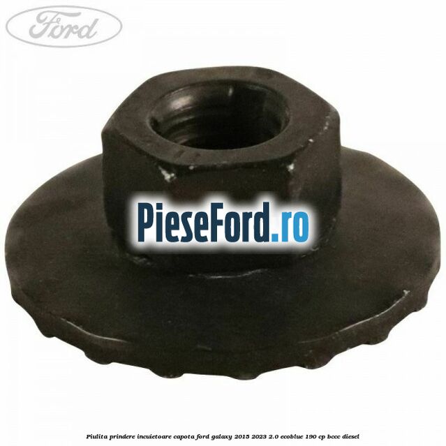 Piulita prindere incuietoare capota Ford Galaxy 2015-2023 2.0 EcoBlue 190 cp BCCC diesel
