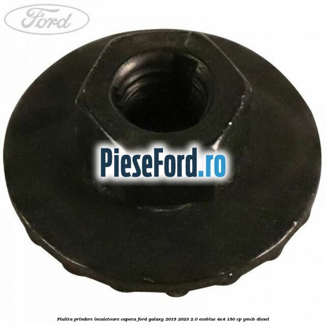 Piulita prindere incuietoare capota Ford Galaxy 2015-2023 2.0 EcoBlue 4x4 150 cp Piulita prindere incuietoare capota Ford Galaxy 2015-2023 2.0 EcoBlue 4x4 150 cp YMCB diesel