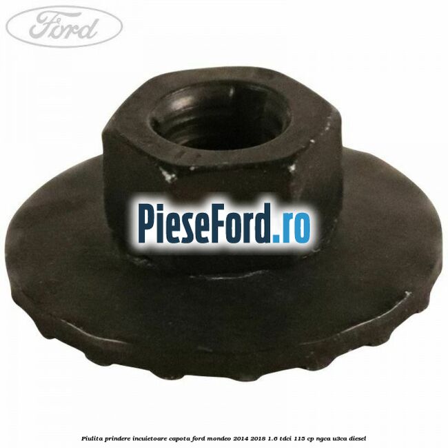 Piulita prindere incuietoare capota Ford Mondeo 2014-2018 1.6 TDCi 115 cp Piulita prindere incuietoare capota Ford Mondeo 2014-2018 1.6 TDCi 115 cp NGCA, U3CA diesel