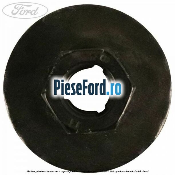 Piulita prindere incuietoare capota Ford Mondeo 2014-2018 2.0 TDCi 180 cp Piulita prindere incuietoare capota Ford Mondeo 2014-2018 2.0 TDCi 180 cp T8CA, T8CC, T8CD, T8CL diesel