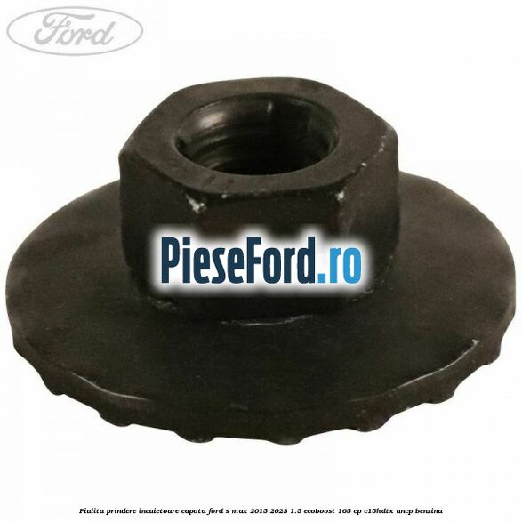 Piulita prindere incuietoare capota Ford S-Max 2015-2023 1.5 EcoBoost 165 cp C15HDTX, UNCP benzina