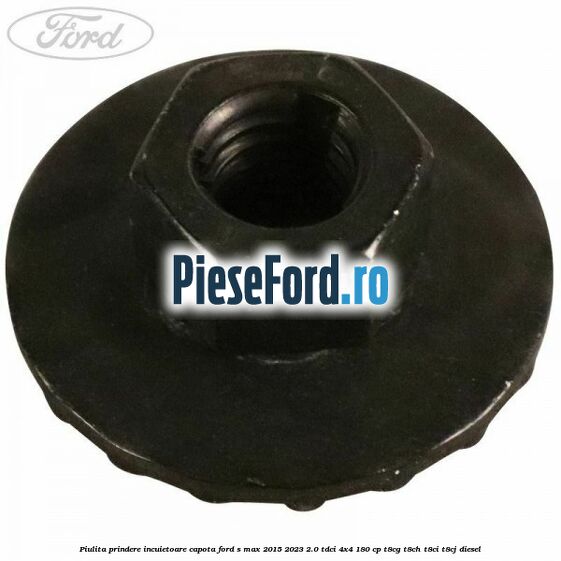 Piulita prindere incuietoare capota Ford S-Max 2015-2023 2.0 TDCi 4x4 180 cp T8CG, T8CH, T8CI, T8CJ diesel