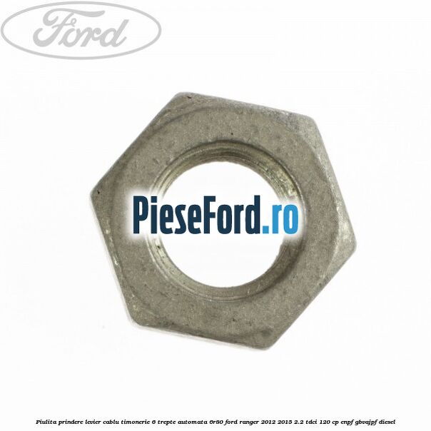 Piulita prindere levier cablu timonerie 6 trepte automata 6R80 Ford Ranger 2012-2015 2.2 TDCi 120 cp ENPF, GBVAJPF diesel