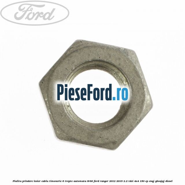 Piulita prindere levier cablu timonerie 6 trepte automata 6R80 Ford Ranger 2012-2015 2.2 TDCi 4x4 150 cp ENQJ, GBVAJQJ diesel