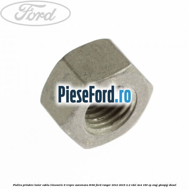 Piulita prindere levier cablu timonerie 6 trepte automata 6R80 Ford Ranger 2012-2015 2.2 TDCi 4x4 150 cp ENQJ, GBVAJQJ diesel