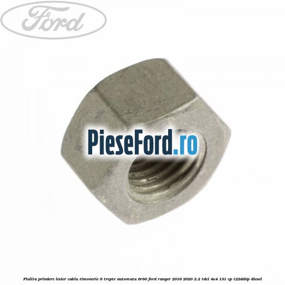 Piulita prindere levier cablu timonerie 6 trepte automata 6R80 Ford Ranger 2016-2020 2.2 TDCi 4x4 131 cp T22DD0P diesel