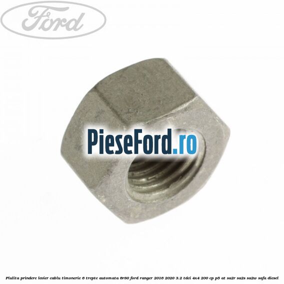 Piulita prindere levier cablu timonerie 6 trepte automata 6R80 Ford Ranger 2016-2020 3.2 TDCi 4x4 200 cp Piulita prindere levier cablu timonerie 6 trepte automata 6R80 Ford Ranger 2016-2020 3.2 TDCi 4x4 200 cp P5-AT, SA2R, SA2S, SA2W, SAFA diesel
