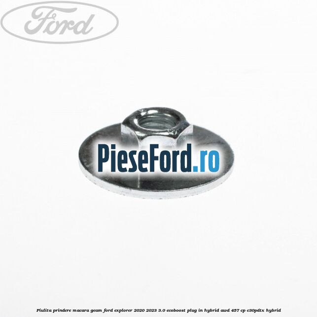 Piulita prindere macara geam Ford Explorer 2020-2023 3.0 EcoBoost Plug-in Hybrid AWD 457 cp C30PDTX hybrid
