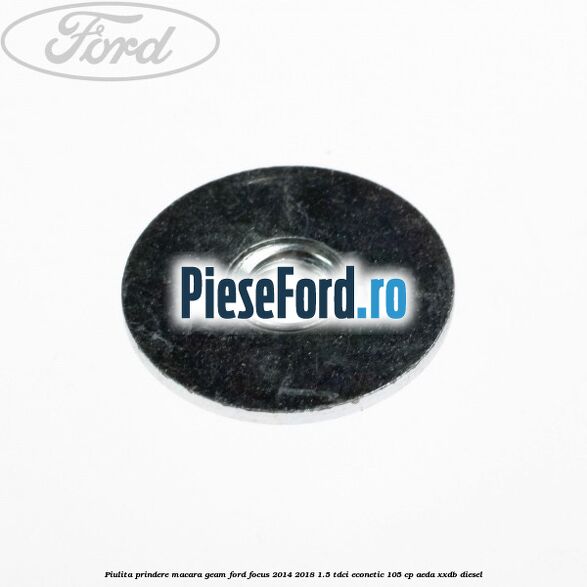 Piulita prindere macara geam Ford Focus 2014-2018 1.5 TDCi ECOnetic 105 cp AEDA, XXDB diesel