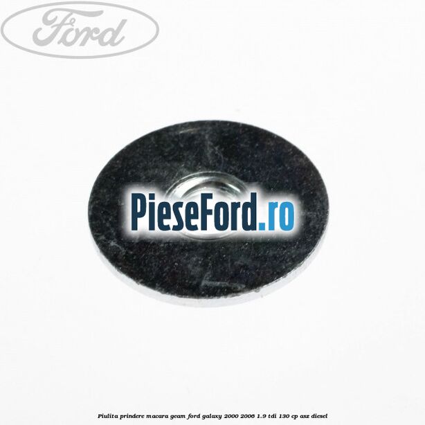 Piulita prindere macara geam Ford Galaxy 2000-2006 1.9 TDI 130 cp Piulita prindere macara geam Ford Galaxy 2000-2006 1.9 TDI 130 cp ASZ diesel