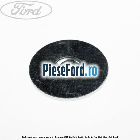 Piulita prindere macara geam Ford Galaxy 2015-2023 2.0 TDCi BI-Turbo 210 cp Piulita prindere macara geam Ford Galaxy 2015-2023 2.0 TDCi BI-Turbo 210 cp T9CB, T9CC, T9CD diesel