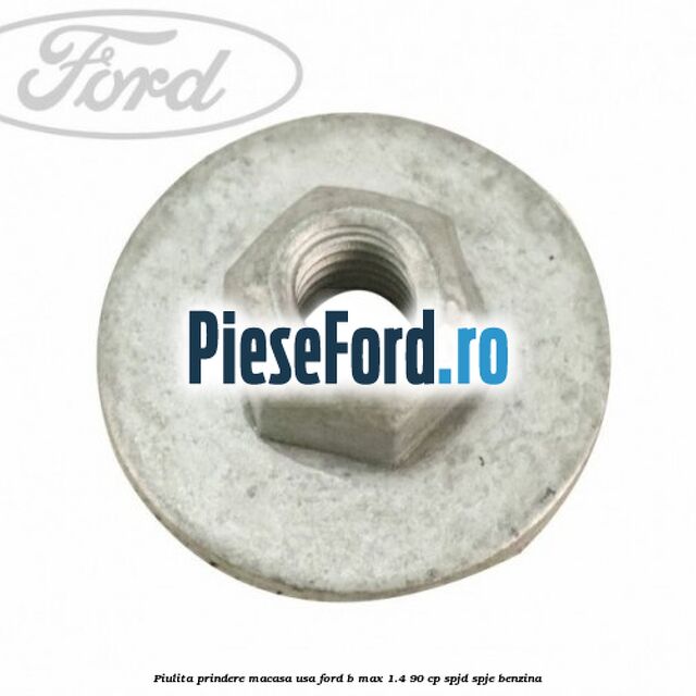 Piulita prindere macasa usa Ford B-Max 1.4 90 cp SPJD, SPJE benzina