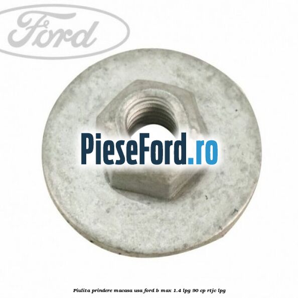Piulita prindere macasa usa Ford B-Max 1.4 LPG 90 cp RTJC LPG