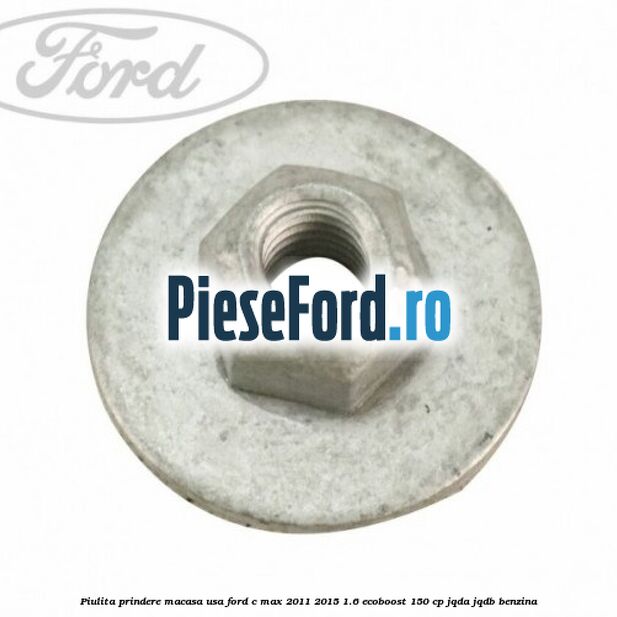 Piulita prindere macasa usa Ford C-Max 2011-2015 1.6 EcoBoost 150 cp JQDA, JQDB benzina