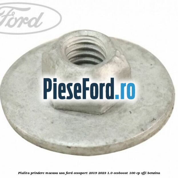 Piulita prindere macasa usa Ford EcoSport 2019-2023 1.0 EcoBoost 100 cp SFJL benzina