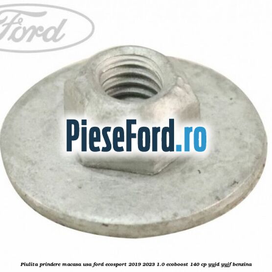 Piulita prindere macasa usa Ford EcoSport 2019-2023 1.0 EcoBoost 140 cp YYJD, YYJF benzina