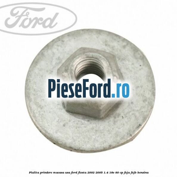 Piulita prindere macasa usa Ford Fiesta 2002-2005 1.4 16V 80 cp FXJA, FXJB benzina