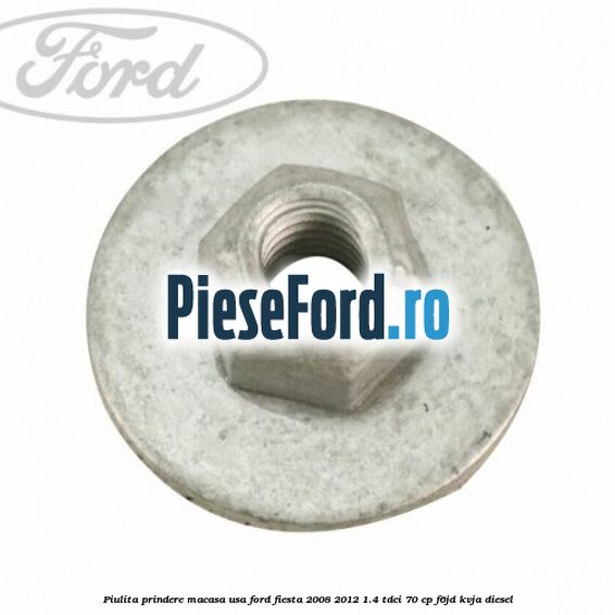 Piulita prindere macasa usa Ford Fiesta 2008-2012 1.4 TDCi 70 cp Piulita prindere macasa usa Ford Fiesta 2008-2012 1.4 TDCi 70 cp F6JD, KVJA diesel